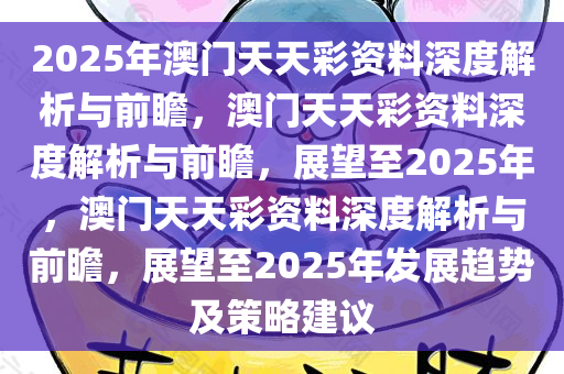 关于2025年天天彩资料免费大全的深度解答与解释落实——kx74.67.56解析