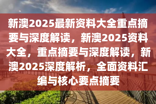 新澳2025年最新版资料前沿解答解释落实_全面解读与深度探讨