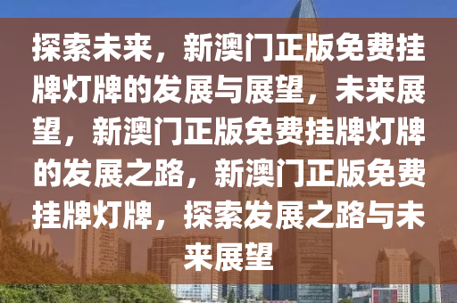 探索未来之光，解析澳门正版挂牌灯牌与未来展望