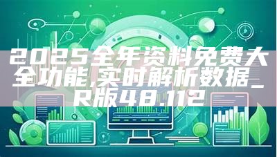 探索未来知识宝库——2025年正版资料免费大全最新版本的亮点优势与实证分析